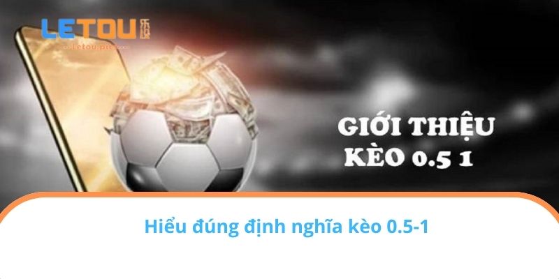 Hiểu đúng định nghĩa kèo 0.5-1
