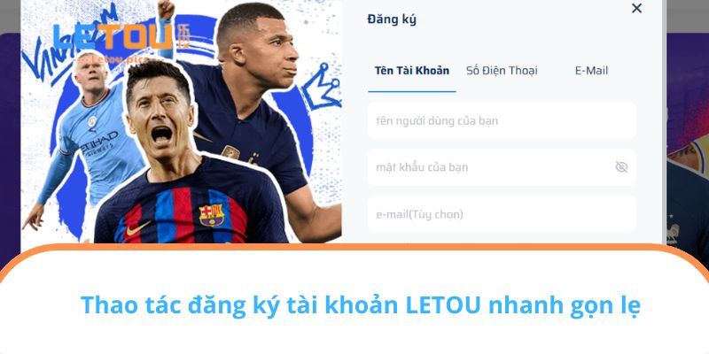Thao tác đăng ký tài khoản LETOU nhanh gọn lẹ
