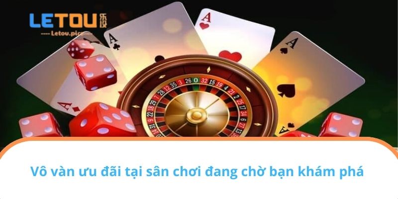 Vô vàn ưu đãi tại sân chơi đang chờ bạn khám phá 