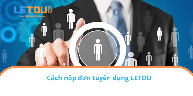 Cách nộp đơn tuyển dụng LETOU