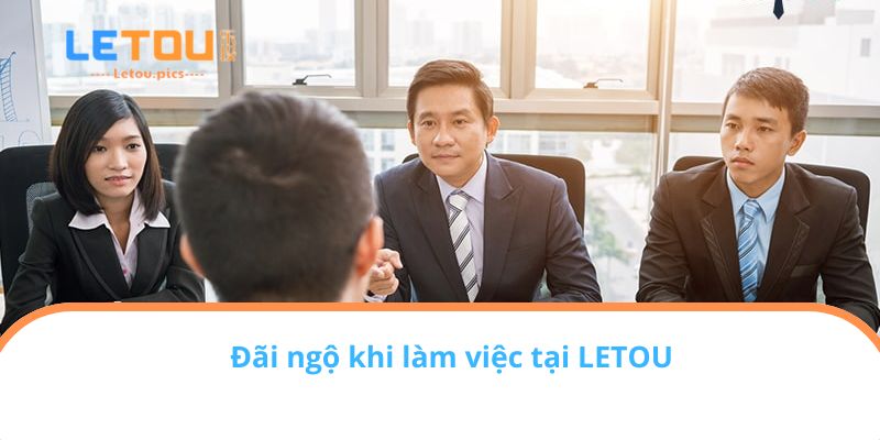 Đãi ngộ khi làm việc tại LETOU